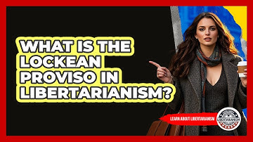 What Is The Lockean Proviso In Libertarianism? - Learn About Libertarianism
