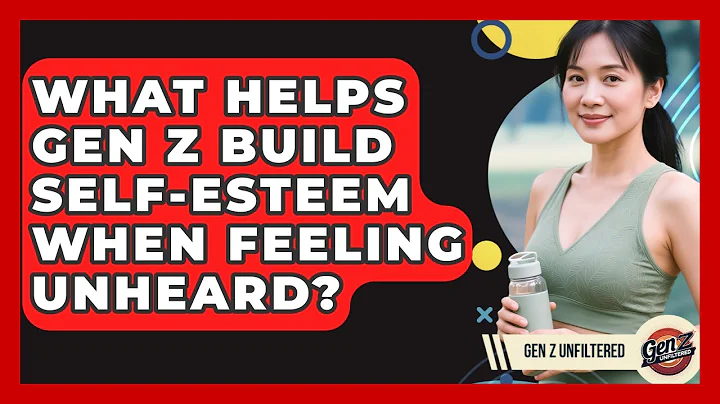 What Helps Gen Z Build Self-esteem When Feeling Unheard? - Gen Z Unfiltered