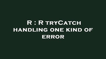 R : R tryCatch handling one kind of error