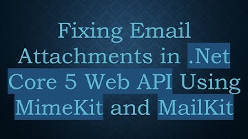 Fixing Email Attachments in .Net Core 5 Web API Using MimeKit and MailKit