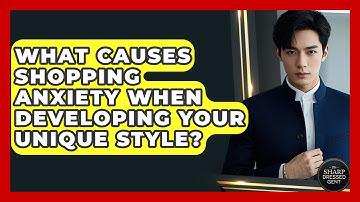 What Causes Shopping Anxiety When Developing Your Unique Style? - The Sharp Dressed Gent