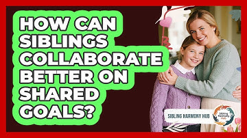 How Can Siblings Collaborate Better On Shared Goals? - Sibling Harmony Hub