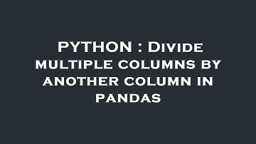 PYTHON : Divide multiple columns by another column in pandas