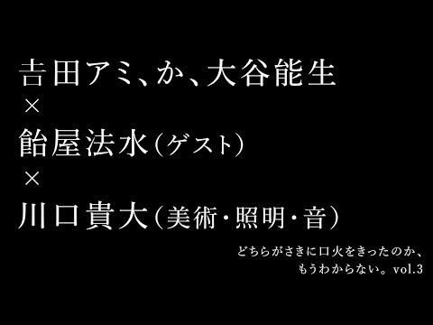 口火。vol.3 出演：吉田アミ、大谷能生、飴屋法水、川口貴大