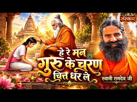 हे रे मन गुरु के चरण चित्त धर ले | Swami Ramdev Ji | Guru Bhajan | Yoga & Ayurveda | Sanskar TV