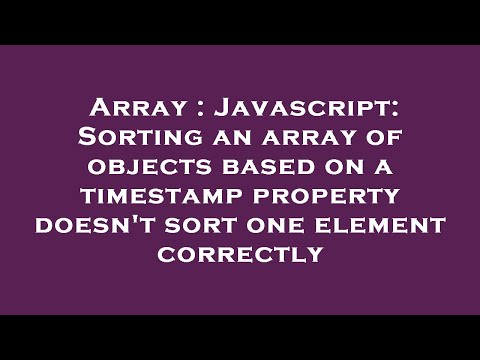Array : Javascript: Sorting an array of objects based on a timestamp property doesn't sort one eleme