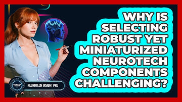 Why Is Selecting Robust Yet Miniaturized Neurotech Components Challenging? - Neurotech Insight Pro