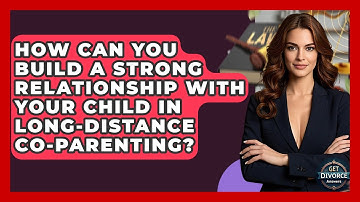 How Can You Build A Strong Relationship With Your Child In Long-distance Co-parenting?