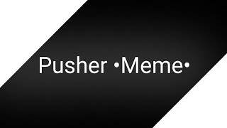pusher •Meme• Background