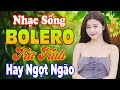 Nhạc Sống Thôn Quê Bolero Hay Đỉnh Chóp - LK Nhạc Trữ Tình Bolero KHÔNG QUẢNG CÁO Đỉnh Của Chóp