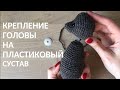 Крепление головы вязаной игрушки на пластиковый сустав