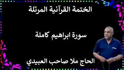 الختمة القرانية المرتلة ٠سورة ابراهيم كاملة٠هديتى إلى أرواح إمواتكم اخوانى واخواتى٠ملا صاحب العبيدي