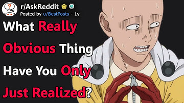 What Really Obvious Thing Have You Only Just Realized? (r/AskReddit)