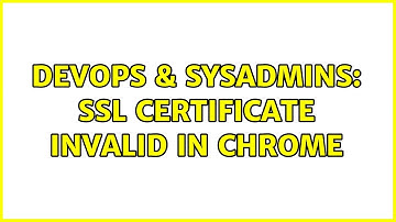 DevOps & SysAdmins: SSL certificate invalid in Chrome (3 Solutions!!)