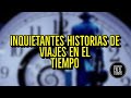 ALGUNAS INQUIETANTES HISTORIAS DE VIAJES EN EL TIEMPO | tienes que verlo