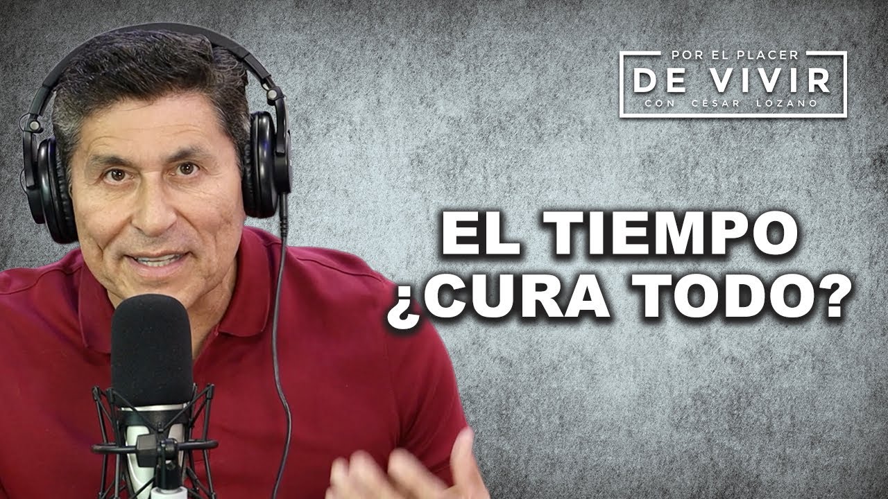 El tiempo lo cura todo| Por el Placer de Vivir con César Lozano
