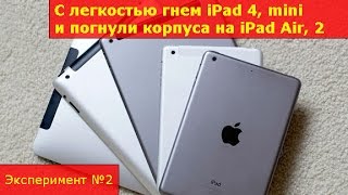 С легкостью гнем iPad 4, mini и погнули корпуса на iPad Air, 2