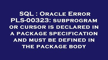 SQL : Oracle Error PLS-00323: subprogram or cursor is declared in a package specification and must b