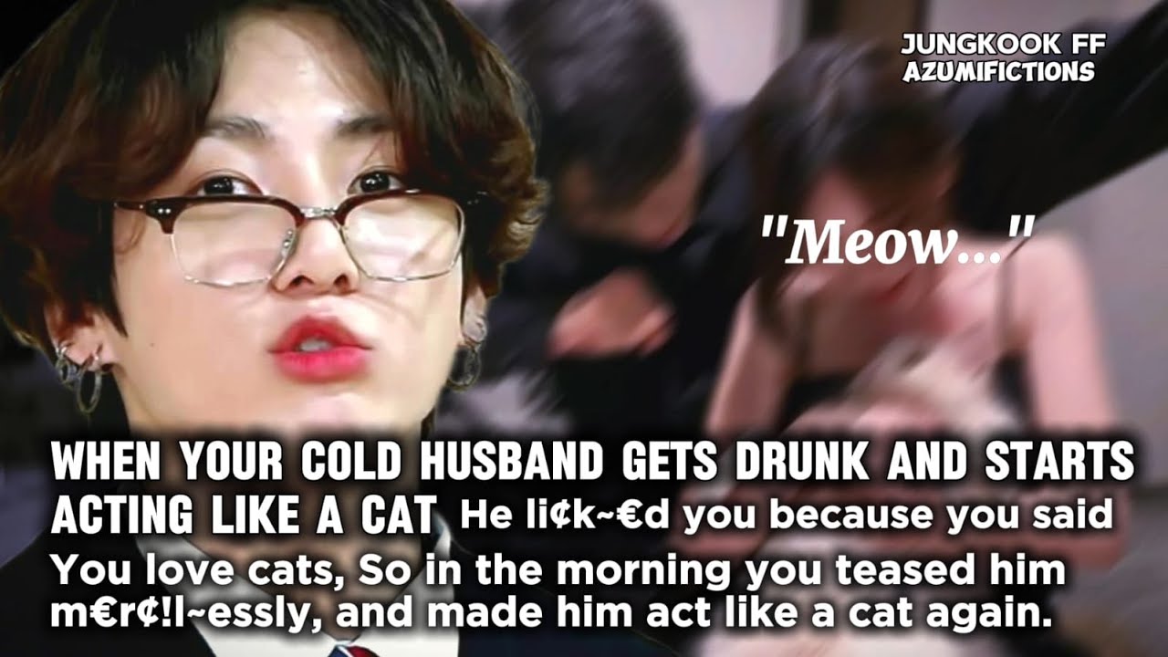 When your cold husband gets drunk and starts acting like a cat because u said you love cats so he...