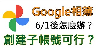 6月1號後Google相簿怎麼辦創建子帳號可行嗎