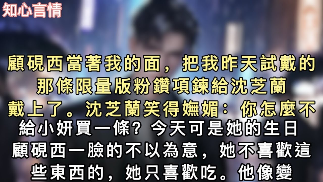 顧硯西當著我的面，把我昨天試戴的那條限量版粉鑽項鍊給沈芝蘭戴上了。沈芝蘭笑得嫵媚：「你怎麼不給小妍買一條？今天可是她的生日。」#小說 #追妻火葬场 #言情