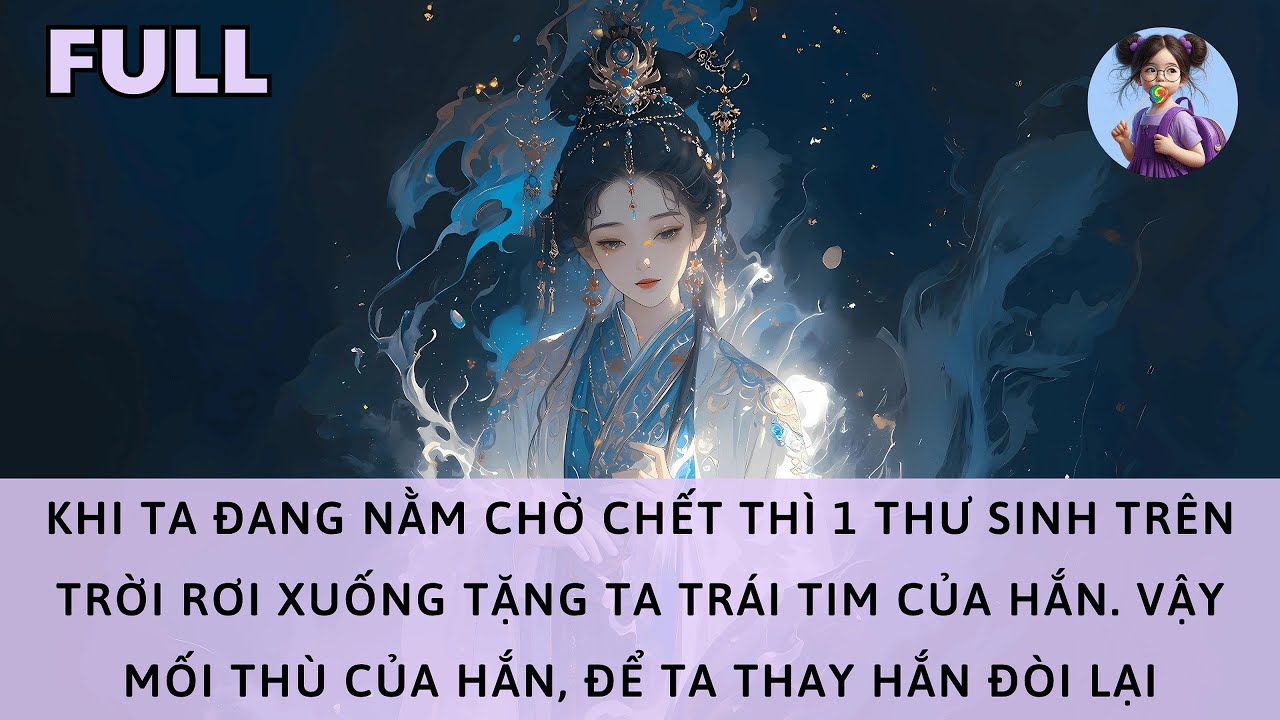 [FULL] KHI TA ĐANG NẰM CHỜ CHẾT THÌ 1 THƯ SINH TẶNG TA TRÁI TIM CỦA HẮN. VẬY TA SẼ THAY HẮN BÁO THÙ