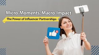 Micro-Moments, Macro-Impact: The Power of Influencer Partnerships