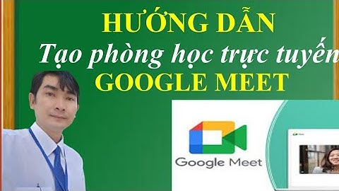 Hướng dẫn tạo phòng họp (lớp học) trực tuyến bằng Google Meet | Trường học thân thiện