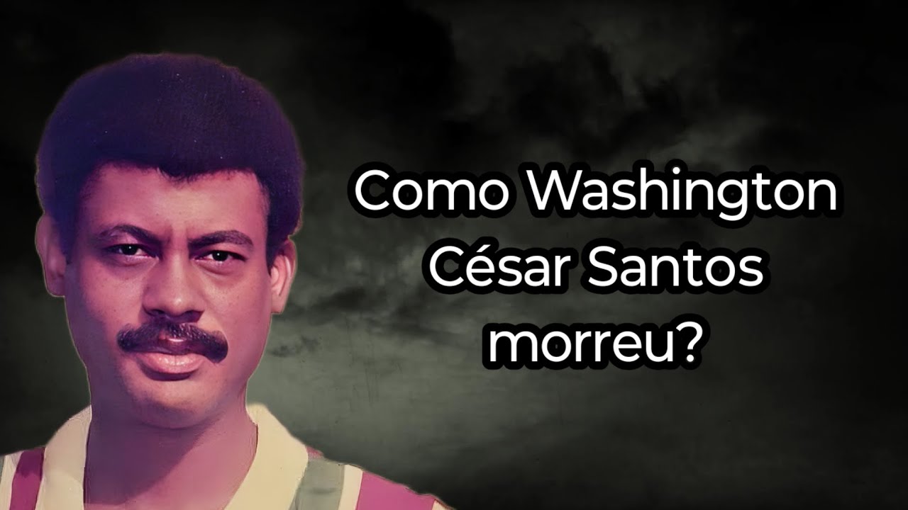 COMO WASHINGTON CÉSAR SANTOS MORREU?