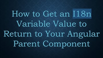 How to Get an I18n Variable Value to Return to Your Angular Parent Component