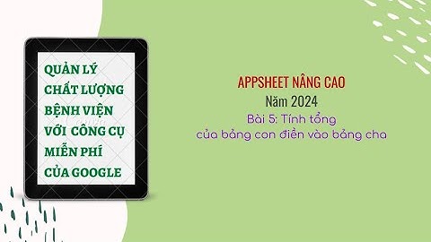 Appsheet nâng cao 2024 : Tính tổng của bảng con điền vào bảng cha