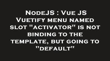 NodeJS : Vue JS Vuetify menu named slot "activator" is not binding to the template, but going to "de