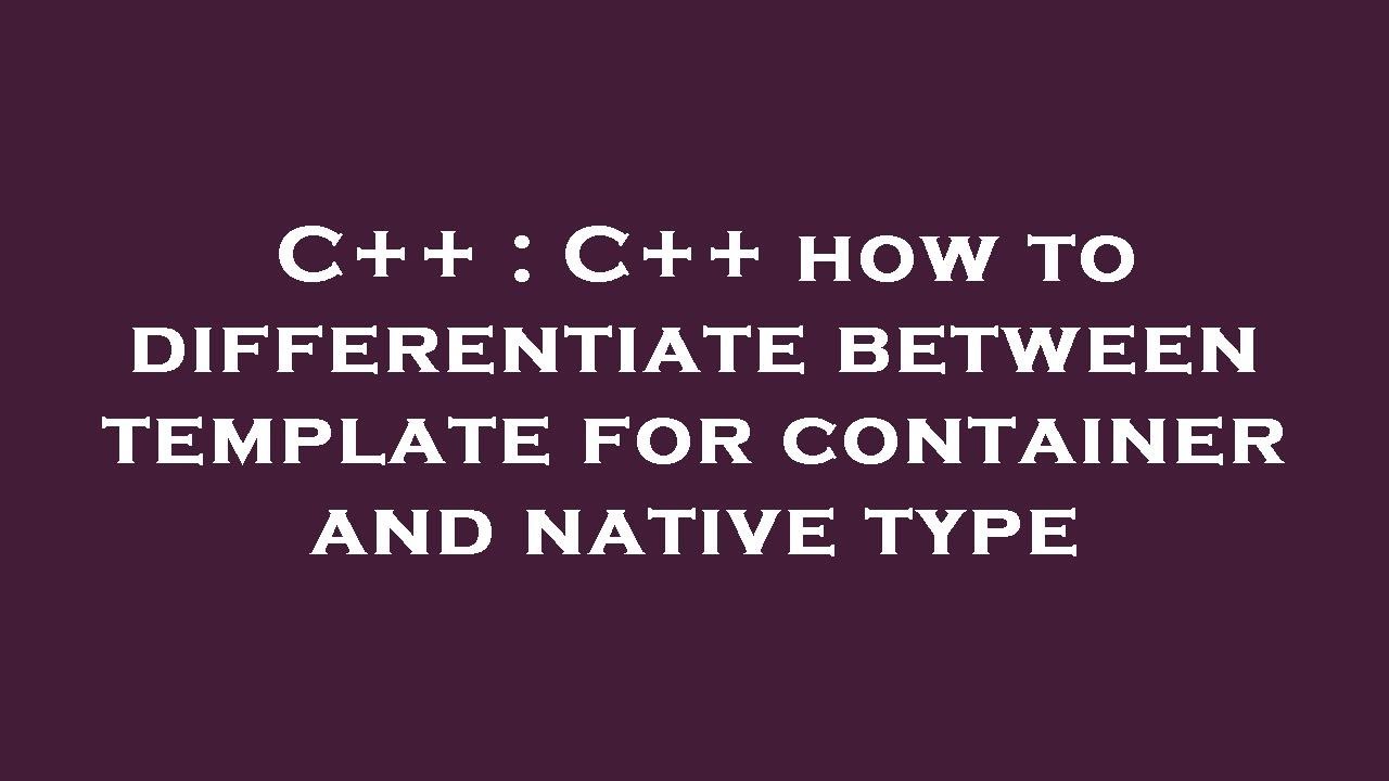 C++ : C++ how to differentiate between template for container and ...