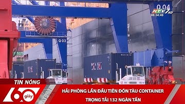 60 Giây - Hải Phòng Lần Đầu Tiên Đón Tàu Container Trọng Tải 132 Ngàn Tấn