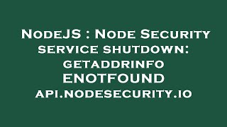 NodeJS : Node Security service shutdown: getaddrinfo ENOTFOUND api.nodesecurity.io