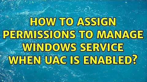 How to assign permissions to manage windows service when UAC is enabled?