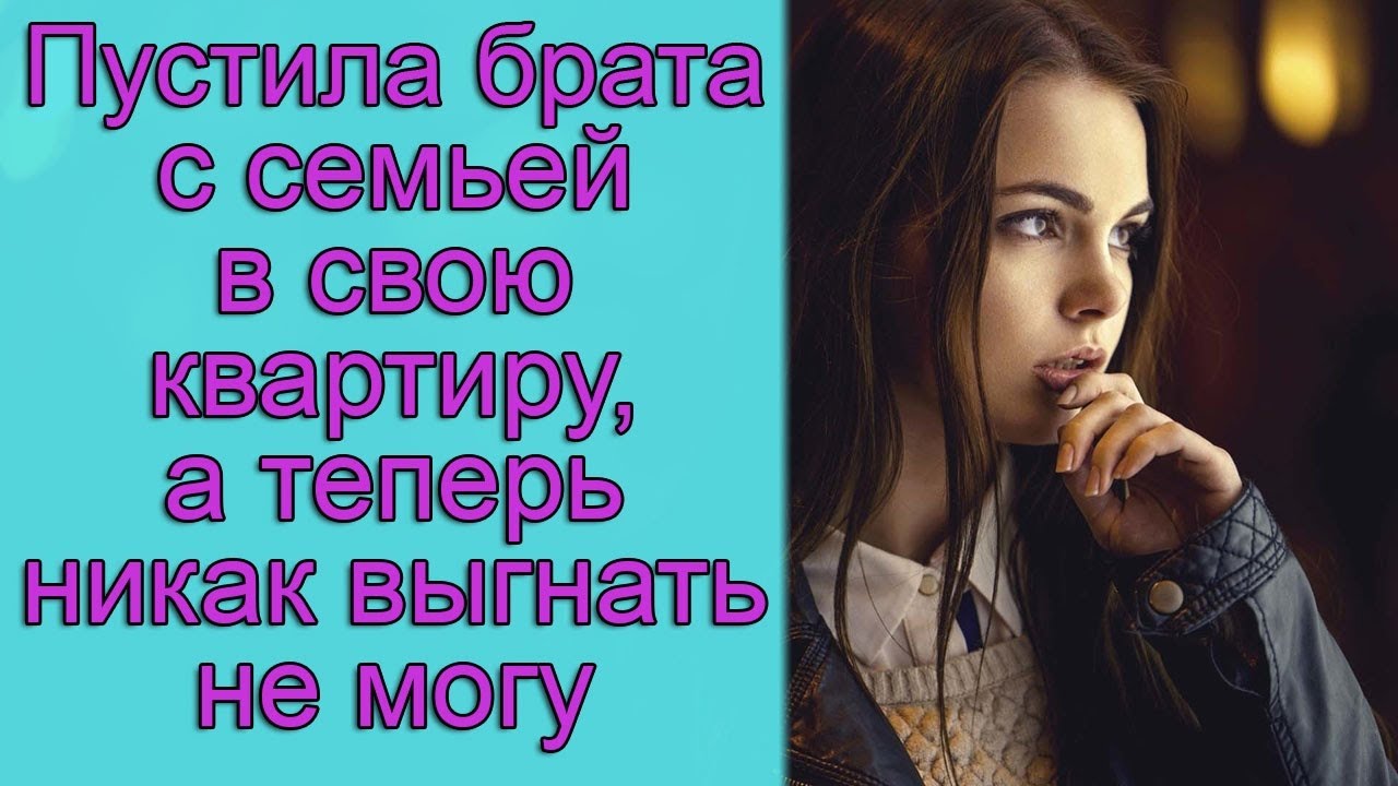 Пустила брата с семьей в свою квартиру, а теперь никак выгнать не могу ...