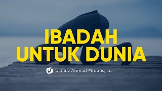 Kerugian Orang yang Beribadah dengan Tujuan Dunia - Ustadz Ahmad Firdaus, Lc.