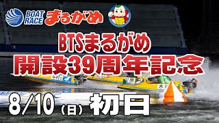 【まるがめLIVE】2025/08/10(日) 初日～BTSまるがめ開設39周年記念～