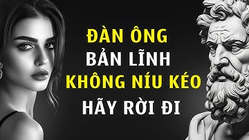 Đàn Ông Bản Lĩnh Không Níu Kéo - Họ Biết Rời Đi Đúng Lúc | Chủ Nghĩa Khắc Kỷ