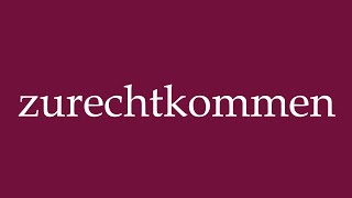 How To Pronounce Zurechtkommen Manage Correctly In German