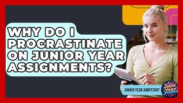 Why Do I Procrastinate On Junior Year Assignments? - Junior Year Jumpstart