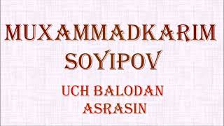 МУХАММАДКАРИМ СОЙИПОВ. (ЎЛМАС ОХАНГЛАР). УЧ БАЛОДАН АСРАСИН. \