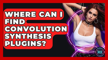 Where Can I Find Convolution Synthesis Plugins? - Electronic Mix Masters