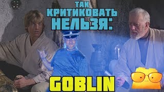 ТАК КРИТИКОВАТЬ НЕЛЬЗЯ: GOBLIN