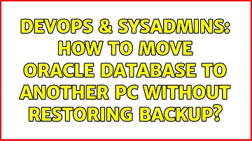 DevOps & SysAdmins: How to move Oracle database to another PC without restoring backup?