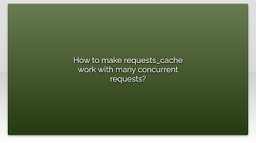 How to make requests_cache work with many concurrent requests?