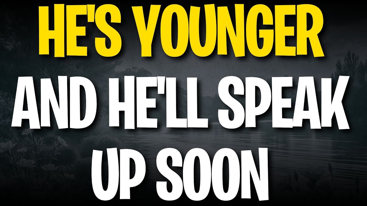 HE'S YOUNGER AND HE'LL SPEAK UP SOON
