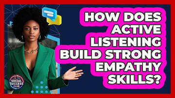 How Does Active Listening Build Strong Empathy Skills? - Social Success Club