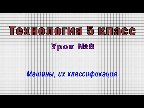 Технология 5 класс (Урок№8 - Машины, их классификация.)